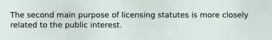 The second main purpose of licensing statutes is more closely related to the public interest.