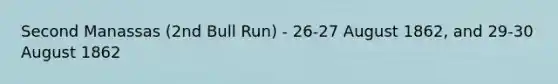Second Manassas (2nd Bull Run) - 26-27 August 1862, and 29-30 August 1862