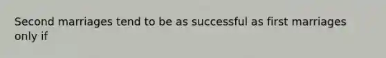 Second marriages tend to be as successful as first marriages only if