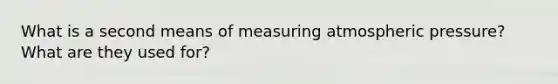 What is a second means of measuring atmospheric pressure? What are they used for?