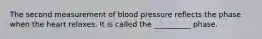 The second measurement of blood pressure reflects the phase when the heart relaxes. It is called the __________ phase.