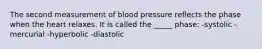 The second measurement of blood pressure reflects the phase when the heart relaxes. It is called the _____ phase: -systolic -mercurial -hyperbolic -diastolic