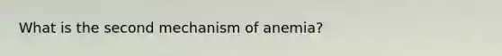 What is the second mechanism of anemia?