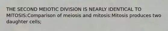 THE SECOND MEIOTIC DIVISION IS NEARLY IDENTICAL TO MITOSIS:Comparison of meiosis and mitosis:Mitosis produces two daughter cells;