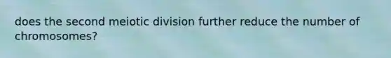 does the second meiotic division further reduce the number of chromosomes?