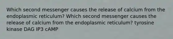 Which second messenger causes the release of calcium from the endoplasmic reticulum? Which second messenger causes the release of calcium from the endoplasmic reticulum? tyrosine kinase DAG IP3 cAMP