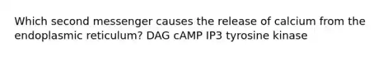 Which second messenger causes the release of calcium from the endoplasmic reticulum? DAG cAMP IP3 tyrosine kinase