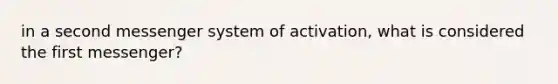 in a second messenger system of activation, what is considered the first messenger?