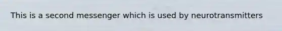 This is a second messenger which is used by neurotransmitters
