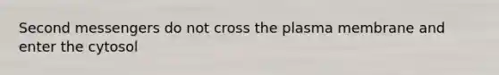 Second messengers do not cross the plasma membrane and enter the cytosol