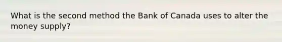 What is the second method the Bank of Canada uses to alter the money supply?