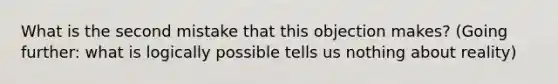 What is the second mistake that this objection makes? (Going further: what is logically possible tells us nothing about reality)