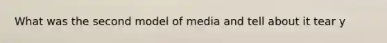 What was the second model of media and tell about it tear y