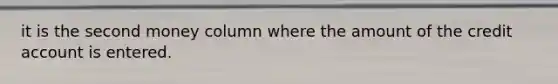 it is the second money column where the amount of the credit account is entered.
