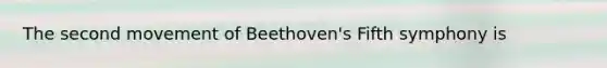 The second movement of Beethoven's Fifth symphony is