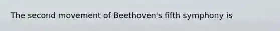 The second movement of Beethoven's fifth symphony is