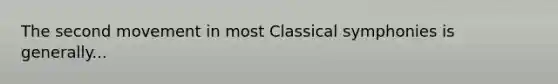 The second movement in most Classical symphonies is generally...