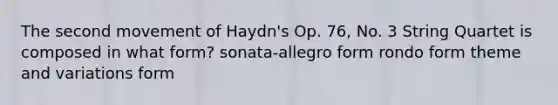 The second movement of Haydn's Op. 76, No. 3 String Quartet is composed in what form? sonata-allegro form rondo form theme and variations form