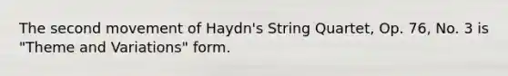 The second movement of Haydn's String Quartet, Op. 76, No. 3 is "Theme and Variations" form.