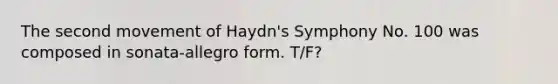 The second movement of Haydn's Symphony No. 100 was composed in sonata-allegro form. T/F?