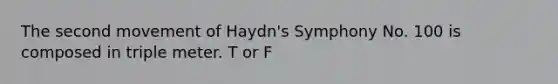 The second movement of Haydn's Symphony No. 100 is composed in triple meter. T or F