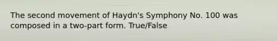 The second movement of Haydn's Symphony No. 100 was composed in a two-part form. True/False