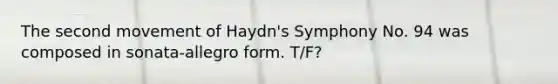 The second movement of Haydn's Symphony No. 94 was composed in sonata-allegro form. T/F?