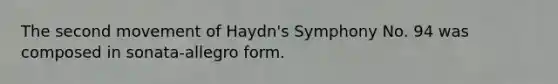 The second movement of Haydn's Symphony No. 94 was composed in sonata-allegro form.