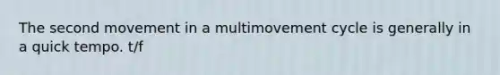 The second movement in a multimovement cycle is generally in a quick tempo. t/f