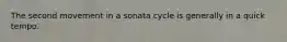 The second movement in a sonata cycle is generally in a quick tempo.