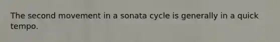 The second movement in a sonata cycle is generally in a quick tempo.