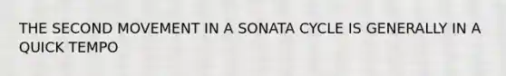 THE SECOND MOVEMENT IN A SONATA CYCLE IS GENERALLY IN A QUICK TEMPO