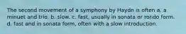 The second movement of a symphony by Haydn is often a. a minuet and trio. b. slow. c. fast, usually in sonata or rondo form. d. fast and in sonata form, often with a slow introduction.