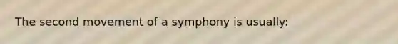 The second movement of a symphony is usually: