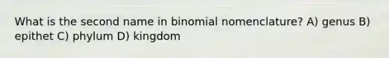 What is the second name in binomial nomenclature? A) genus B) epithet C) phylum D) kingdom