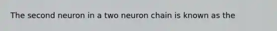 The second neuron in a two neuron chain is known as the