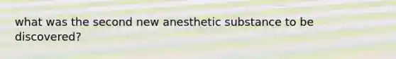 what was the second new anesthetic substance to be discovered?