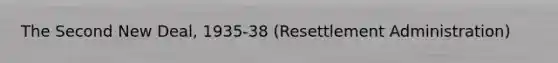 The Second New Deal, 1935-38 (Resettlement Administration)