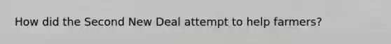 How did the Second New Deal attempt to help farmers?