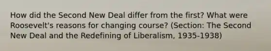 How did the Second New Deal differ from the first? What were Roosevelt's reasons for changing course? (Section: The Second New Deal and the Redefining of Liberalism, 1935-1938)