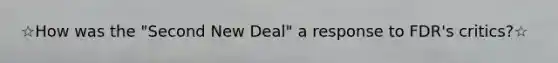 ☆How was the "Second New Deal" a response to FDR's critics?☆