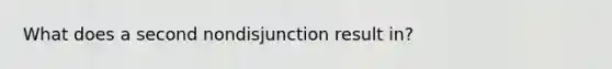 What does a second nondisjunction result in?