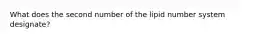 What does the second number of the lipid number system designate?