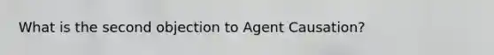 What is the second objection to Agent Causation?