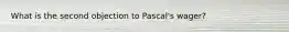 What is the second objection to Pascal's wager?