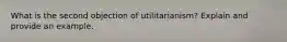 What is the second objection of utilitarianism? Explain and provide an example.