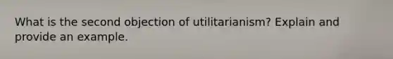 What is the second objection of utilitarianism? Explain and provide an example.