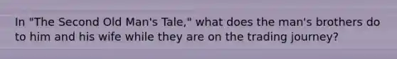 In "The Second Old Man's Tale," what does the man's brothers do to him and his wife while they are on the trading journey?