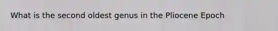 What is the second oldest genus in the Pliocene Epoch