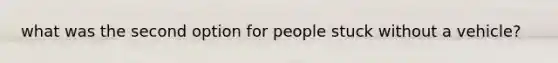 what was the second option for people stuck without a vehicle?